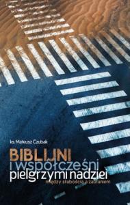 Biblijni i współcześni pilelgrzymi nadziei. Autor: Mateusz Czubak. Dobreksiazki.pl Okładka książki Biblijni i współcześni pilelgrzymi nadziei