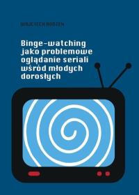 Binge-watching jako problemowe oglądanie seriali... Autor: Wojciech Rodzeń. Dobreksiazki.pl Okładka książki Binge-watching jako problemowe oglądanie seriali..