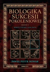 Biologika Sukcesji Pokoleniowej. Sezon 5. Kobiety Sigma, Alfa, Beta. Autor: Paweł Piotr Nowak. Dobreksiazki.pl Okładka książki Biologika Sukcesji Pokoleniowej. Sezon 5. Kobiety Sigma, Alfa, Beta