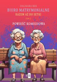 Biuro matrymonialne Tom 2 Razem aż do setki. Autor: Dagmara Rek. Dobreksiazki.pl Okładka książki Biuro matrymonialne Tom 2 Razem aż do setki