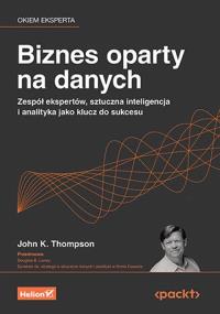 Biznes oparty na danych. Zespół ekspertów, sztuczna inteligencja i analityka jako klucz do sukcesu. Autor: John K. Thompson, Douglas B. Laney. Dobreksiazki.pl Okładka książki Biznes oparty na danych. Zespół ekspertów, sztuczna inteligencja i analityka jako klucz do sukcesu