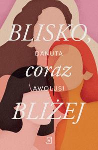 Blisko, coraz bliżej - uszkodzone. Autor: Awolusi Danuta. Dobreksiazki.pl Okładka książki Blisko, coraz bliżej - uszkodzone