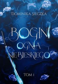 Bogini ognia niebieskiego. Bogini. Tom 1. Autor: Dominika Sieczka. Dobreksiazki.pl Okładka książki Bogini ognia niebieskiego. Bogini. Tom 1
