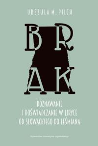 Brak. Doznawanie i doświadczanie w liryce... Autor: Urszula M. Pilch. Dobreksiazki.pl Okładka książki Brak. Doznawanie i doświadczanie w liryce..