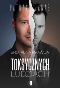 Brutalna prawda o toksycznych ludziach. Autor: Patryk Janas. Dobreksiazki.pl Okładka książki Brutalna prawda o toksycznych ludziach
