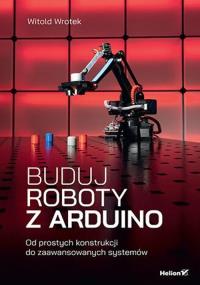 Buduj roboty z Arduino. Od prostych konstrukcji do zaawansowanych systemów. Autor: Wrotek Witold. Dobreksiazki.pl Okładka książki Buduj roboty z Arduino. Od prostych konstrukcji do zaawansowanych systemów