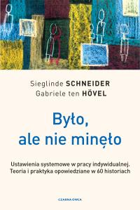 Było, ale nie minęło. Ustawienia systemowe w pracy indywidualnej. Teoria i praktyka opowiedziane w 60 historiach. Autor: Schneider Sieglinde, Gabriele ten Hövel. Dobreksiazki.pl Okładka książki Było, ale nie minęło. Ustawienia systemowe w pracy indywidualnej. Teoria i praktyka opowiedziane w 60 historiach
