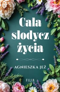Cała słodycz życia. Autor: Jeż Agnieszka. Dobreksiazki.pl Okładka książki Cała słodycz życia