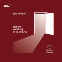 CD MP3 Szukanie woli Bożej ze św. Ignacym. Elementarz Ignacjański. Autor: Seweryn Wąsik SJ. Dobreksiazki.pl Okładka książki CD MP3 Szukanie woli Bożej ze św. Ignacym. Elementarz Ignacjański