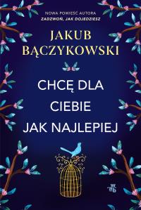 Chcę dla ciebie jak najlepiej. Autor: Bączykowski Jakub. Dobreksiazki.pl Okładka książki Chcę dla ciebie jak najlepiej