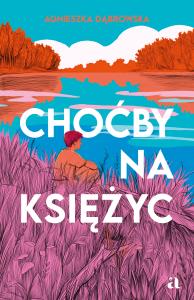 Choćby na księżyc. Autor: Dąbrowska Agnieszka. Dobreksiazki.pl Okładka książki Choćby na księżyc