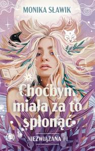Choćbym miała za to spłonąć. Niezwiązana. Tom 1. Autor: Monika Sławik. Dobreksiazki.pl Okładka książki Choćbym miała za to spłonąć. Niezwiązana. Tom 1