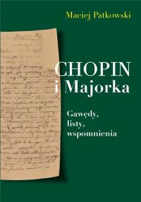 Chopin i Majorka Gawędy, listy, wspomnienia. Autor: Patkowski Maciej. Dobreksiazki.pl Okładka książki Chopin i Majorka Gawędy, listy, wspomnienia