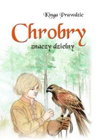 Chrobry znaczy dzielny. Autor: Prawdzic Kinga. Dobreksiazki.pl Okładka książki Chrobry znaczy dzielny
