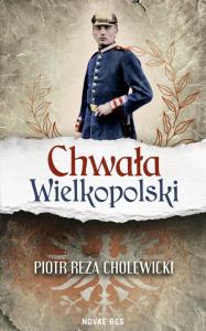 Chwała Wielkopolski. Autor: Piotr Reza Cholewicki. Dobreksiazki.pl Okładka książki Chwała Wielkopolski