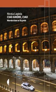 Ciao amore, ciao. Morderstwo w Rzymie. Autor: Nicola Lagioia. Dobreksiazki.pl Okładka książki Ciao amore, ciao. Morderstwo w Rzymie