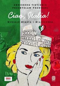 Ciao Italia! Włoskie miasta i miasteczka 2. Autor: Agnieszka Tiutiunik, Przemysław Pozowski. Dobreksiazki.pl Okładka książki Ciao Italia! Włoskie miasta i miasteczka 2