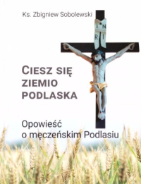 Ciesz się ziemio podlaska. Autor: Sobolewski Zbigniew. Dobreksiazki.pl Okładka książki Ciesz się ziemio podlaska