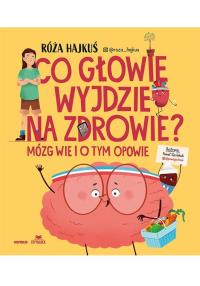 Co głowie wyjdzie na zdrowie? Mózg wie i o tym opowie. Autor: Róża Hajkuś. Dobreksiazki.pl Okładka książki Co głowie wyjdzie na zdrowie? Mózg wie i o tym opowie