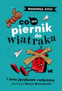 Co ma piernik do wiatraka i inne językowe rozkminy. Autor: Weronika Zych. Dobreksiazki.pl Okładka książki Co ma piernik do wiatraka i inne językowe rozkminy