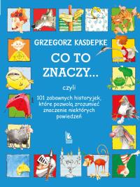 Co to znaczy... 101 zabawnych historyjek, które.... Autor: Grzegorz Kasdepke. Dobreksiazki.pl Okładka książki Co to znaczy... 101 zabawnych historyjek, które...