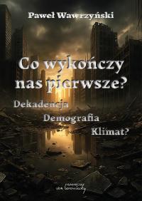 Co wykończy nas pierwsze? Dekadencja, demografia... Autor: Wawrzyński Paweł. Dobreksiazki.pl Okładka książki Co wykończy nas pierwsze? Dekadencja, demografia..