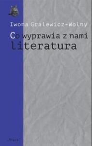 Co wyprawia z nami literatura. Autor: Gralewicz-Wolny Iwona. Dobreksiazki.pl Okładka książki Co wyprawia z nami literatura