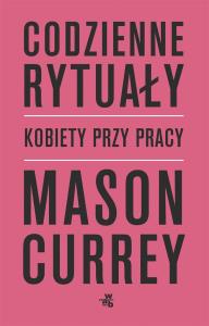 Codzienne rytuały Kobiety przy pracy. Autor: Currey Mason. Dobreksiazki.pl Okładka książki Codzienne rytuały Kobiety przy pracy