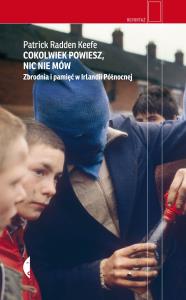 Cokolwiek powiesz, nic nie mów wyd. 3. Autor: Patrick Radden Keefe. Dobreksiazki.pl Okładka książki Cokolwiek powiesz, nic nie mów wyd. 3