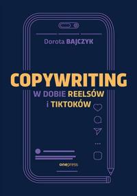 Copywriting w dobie reelsów i tiktoków. Autor: Dorota Bajczyk. Dobreksiazki.pl Okładka książki Copywriting w dobie reelsów i tiktoków