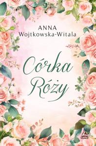 Córka Róży. Autor: Wojtkowska-Witala Anna. Dobreksiazki.pl Okładka książki Córka Róży