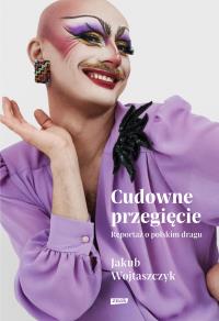 Cudowne przegięcie. Reportaż o polskim dragu. Autor: Jakub Wojtaszczyk. Dobreksiazki.pl Okładka książki Cudowne przegięcie. Reportaż o polskim dragu