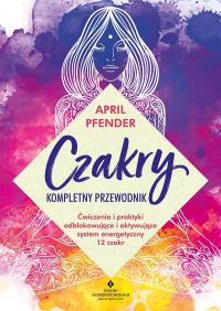 Czakry – kompletny przewodnik. Ćwiczenia i praktyki odblokowujące i aktywujące system energetyczny 12 czakr. Autor: Pfender April. Dobreksiazki.pl Okładka książki Czakry – kompletny przewodnik. Ćwiczenia i praktyki odblokowujące i aktywujące system energetyczny 12 czakr