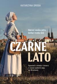 Czarne lato. Opowieść o miłości i śmierci w czasie epidemii ospy we Wrocławiu. Autor: Droga Katarzyna. Dobreksiazki.pl Okładka książki Czarne lato. Opowieść o miłości i śmierci w czasie epidemii ospy we Wrocławiu