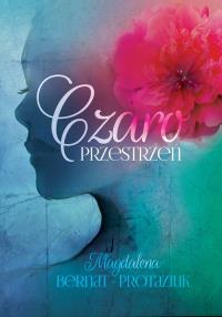Czaroprzestrzeń. Autor: Magdalena Bernat-Protaziuk. Dobreksiazki.pl Okładka książki Czaroprzestrzeń