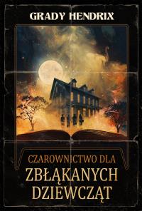Czarownictwo dla zbłąkanych dziewcząt. Autor: Grady Hendrix. Dobreksiazki.pl Okładka książki Czarownictwo dla zbłąkanych dziewcząt