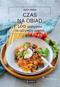 Czas na obiad. 100 pomysłów na odżywczy posiłek. Autor: Urban Viola. Dobreksiazki.pl Okładka książki Czas na obiad. 100 pomysłów na odżywczy posiłek