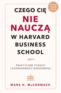 Czego cię nie nauczą w Harvard Business School. Praktyczne porady legendarnego biznesmena.. Autor: McCormack Mark H.. Dobreksiazki.pl Okładka książki Czego cię nie nauczą w Harvard Business School. Praktyczne porady legendarnego biznesmena.