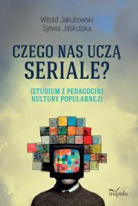 Czego nas uczą seriale? Studium z pedagogiki kultury popularnej. Autor: Jakubowski Witold, Jaskulska Sylwia. Dobreksiazki.pl Okładka książki Czego nas uczą seriale? Studium z pedagogiki kultury popularnej