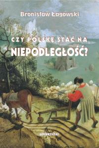 Czy Polskę stać na niepodległość? Teksty wybrane z lat 1991–2019. Autor: Łagowski Bronisław. Dobreksiazki.pl Okładka książki Czy Polskę stać na niepodległość? Teksty wybrane z lat 1991–2019