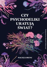 Czy psychodeliki uratują świat? wyd. 2. Autor: Maciej Lorenc. Dobreksiazki.pl Okładka książki Czy psychodeliki uratują świat? wyd. 2