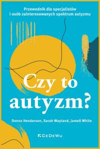 CZY TO AUTYZM? Przewodnik dla specjalistów i osób zainteresowanych spektrum autyzmu. Autor: Henderson Donna, Wayland Sarah, White Jamell. Dobreksiazki.pl Okładka książki CZY TO AUTYZM? Przewodnik dla specjalistów i osób zainteresowanych spektrum autyzmu