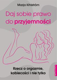 Daj sobie prawo do przyjemności - uszkodzone. Autor: Kihlstrom Marja. Dobreksiazki.pl Okładka książki Daj sobie prawo do przyjemności - uszkodzone