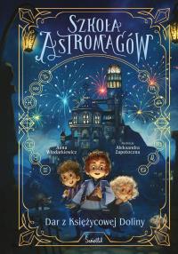 Dar z Księżycowej Doliny. Szkoła Astromagów. Tom 1. Autor: Anna Włodarkiewicz. Dobreksiazki.pl Okładka książki Dar z Księżycowej Doliny. Szkoła Astromagów. Tom 1