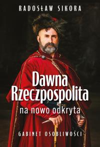 Dawna Rzeczpospolita na nowo odkryta. Autor: Sikora Radosław. Dobreksiazki.pl Okładka książki Dawna Rzeczpospolita na nowo odkryta