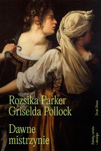 Dawne mistrzynie. Kobiety, sztuka i ideologia. Autor: Rozsika Parker, Pollock Griselda. Dobreksiazki.pl Okładka książki Dawne mistrzynie. Kobiety, sztuka i ideologia