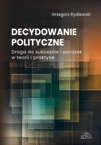 Decydowanie polityczne. Autor: Rydlewski Grzegorz. Dobreksiazki.pl Okładka książki Decydowanie polityczne