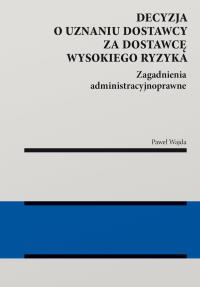 Okładka książki Decyzja o uznaniu dostawcy za dostawcę wysokiego ryzyka. Zagadnienia administracyjnoprawne