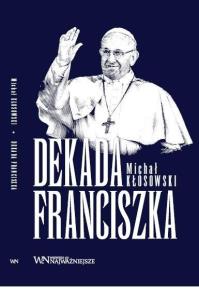 Dekada Franciszka. Autor: Michał Kłosowski. Dobreksiazki.pl Okładka książki Dekada Franciszka