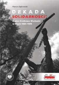Dekada Solidarnosci Region Środkowo-Wschodni. Autor: Dąbrowski Marcin. Dobreksiazki.pl Okładka książki Dekada Solidarnosci Region Środkowo-Wschodni